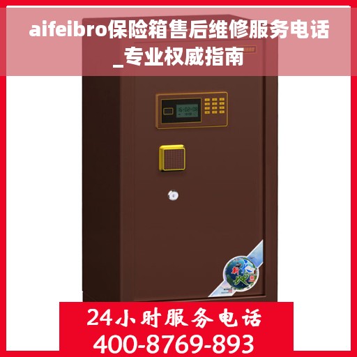 aifeibro保险箱售后维修服务电话_专业权威指南