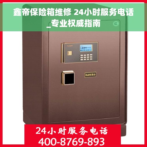 鑫帝保险箱维修 24小时服务电话_专业权威指南