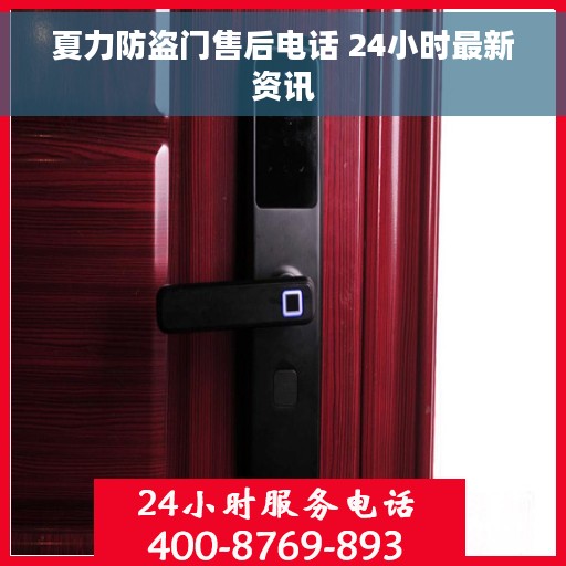 夏力防盗门售后电话 24小时最新资讯