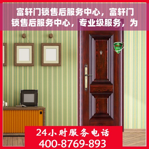 富轩门锁售后服务中心，富轩门锁售后服务中心，专业级服务，为您的安全保驾护航