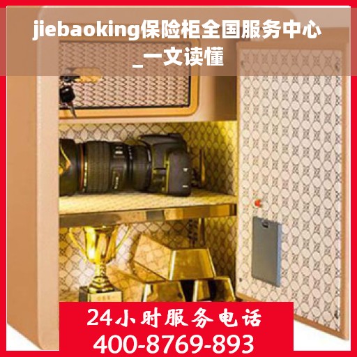 jiebaoking保险柜全国服务中心_一文读懂