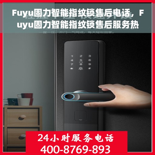 Fuyu固力智能指纹锁售后电话，Fuyu固力智能指纹锁售后服务热线及电话支持详情
