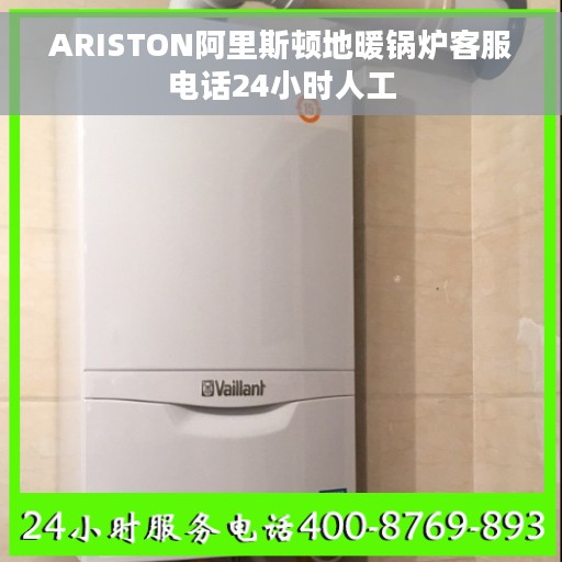 ARISTON阿里斯顿地暖锅炉客服电话24小时人工