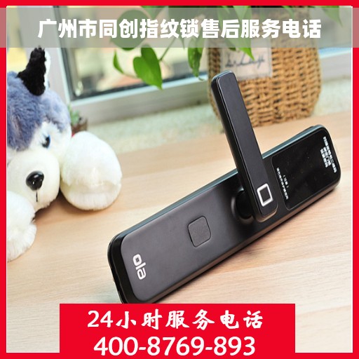 广州市同创指纹锁售后服务电话