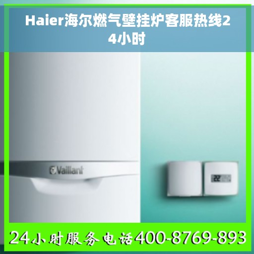 Haier海尔燃气壁挂炉客服热线24小时