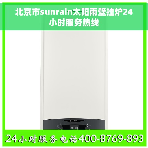 北京市sunrain太阳雨壁挂炉24小时服务热线