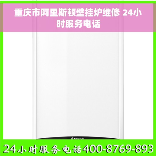重庆市阿里斯顿壁挂炉维修 24小时服务电话
