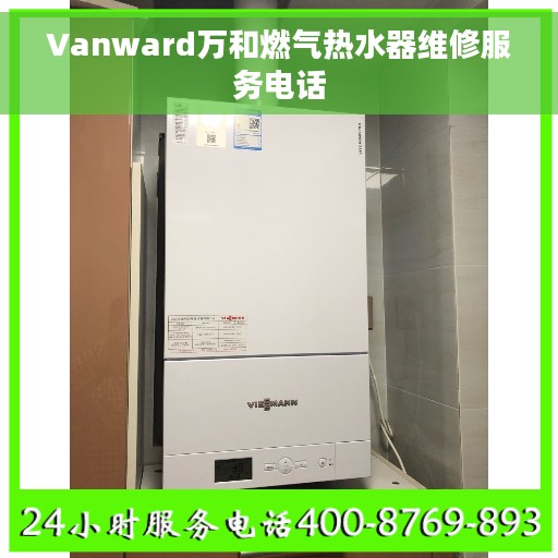 Vanward万和燃气热水器维修服务电话