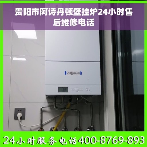 贵阳市阿诗丹顿壁挂炉24小时售后维修电话