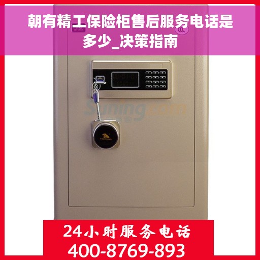 朝有精工保险柜售后服务电话是多少_决策指南