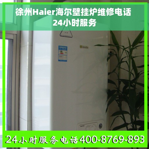 徐州Haier海尔壁挂炉维修电话 24小时服务