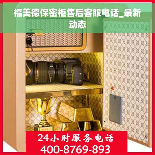福美德保密柜售后客服电话_最新动态