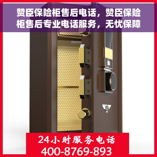 赞臣保险柜售后电话，赞臣保险柜售后专业电话服务，无忧保障您的安全之选
