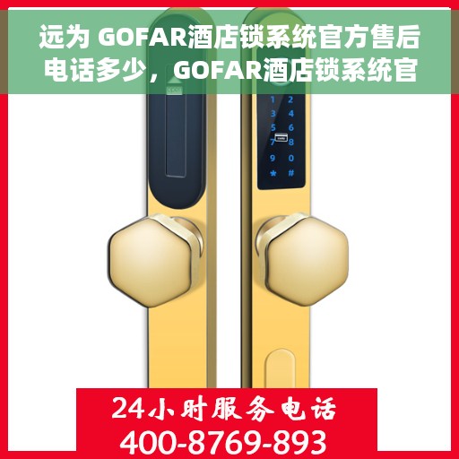 远为 GOFAR酒店锁系统官方售后电话多少，GOFAR酒店锁系统官方售后电话揭秘