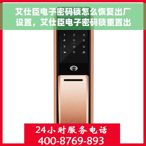 艾仕臣电子密码锁怎么恢复出厂设置，艾仕臣电子密码锁重置出厂设置教程