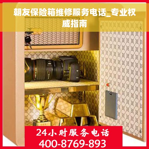 朝友保险箱维修服务电话_专业权威指南