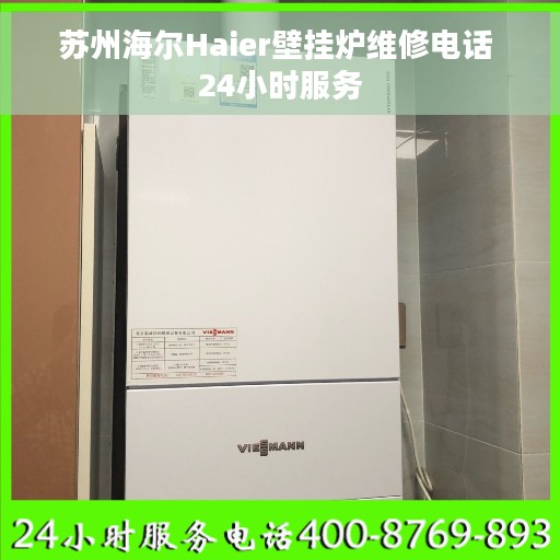 苏州海尔Haier壁挂炉维修电话 24小时服务
