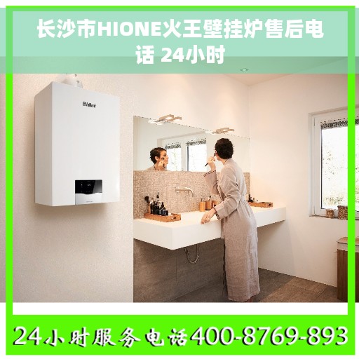 长沙市HIONE火王壁挂炉售后电话 24小时