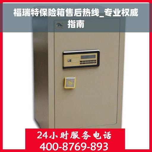 福瑞特保险箱售后热线_专业权威指南