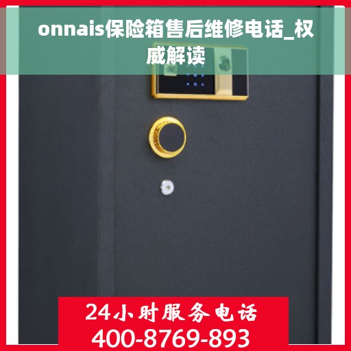 onnais保险箱售后维修电话_权威解读