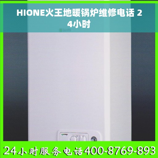 HIONE火王地暖锅炉维修电话 24小时