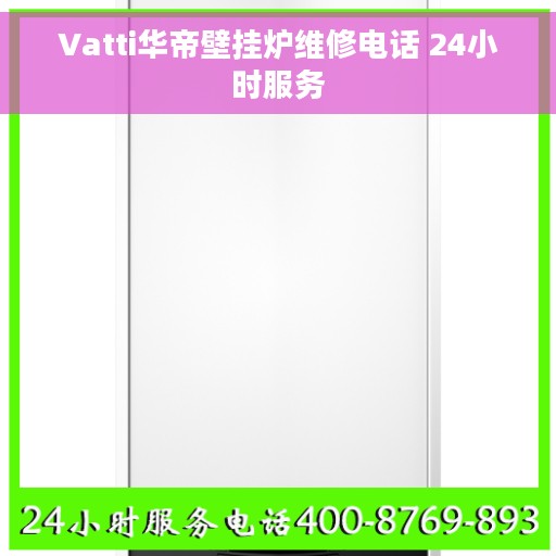 Vatti华帝壁挂炉维修电话 24小时服务