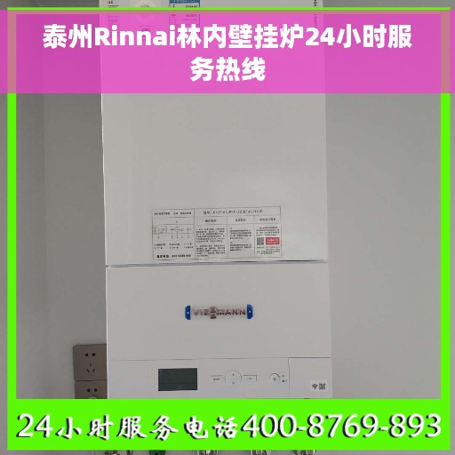 泰州Rinnai林内壁挂炉24小时服务热线