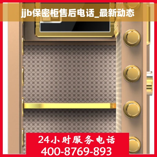 jjb保密柜售后电话_最新动态