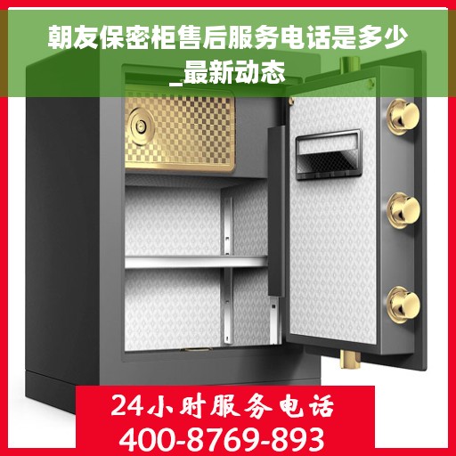 朝友保密柜售后服务电话是多少_最新动态