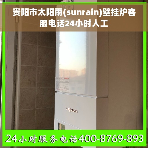 贵阳市太阳雨(sunrain)壁挂炉客服电话24小时人工