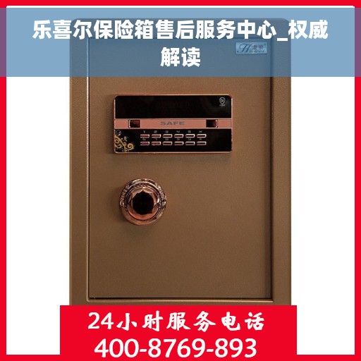 乐喜尔保险箱售后服务中心_权威解读
