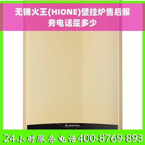 无锡火王(HIONE)壁挂炉售后服务电话是多少