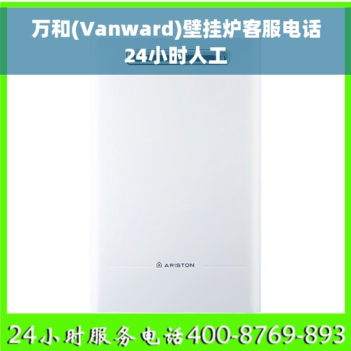 万和(Vanward)壁挂炉客服电话24小时人工