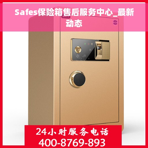 Safes保险箱售后服务中心_最新动态