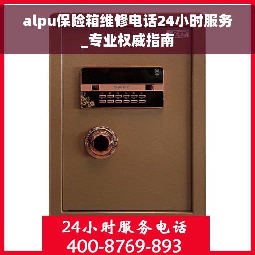 alpu保险箱维修电话24小时服务_专业权威指南