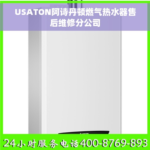 USATON阿诗丹顿燃气热水器售后维修分公司