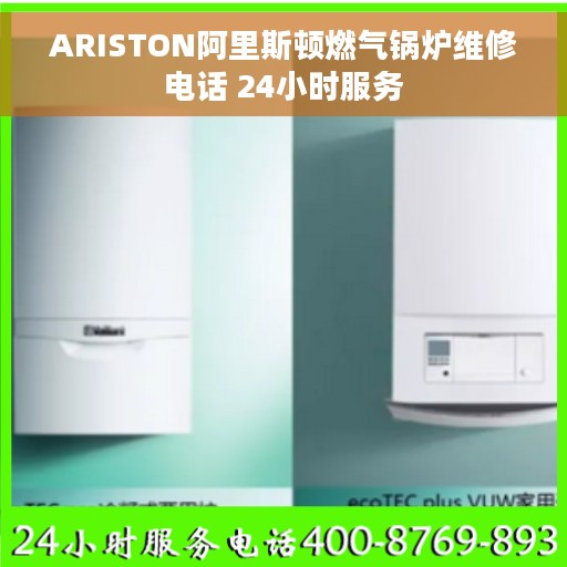 ARISTON阿里斯顿燃气锅炉维修电话 24小时服务