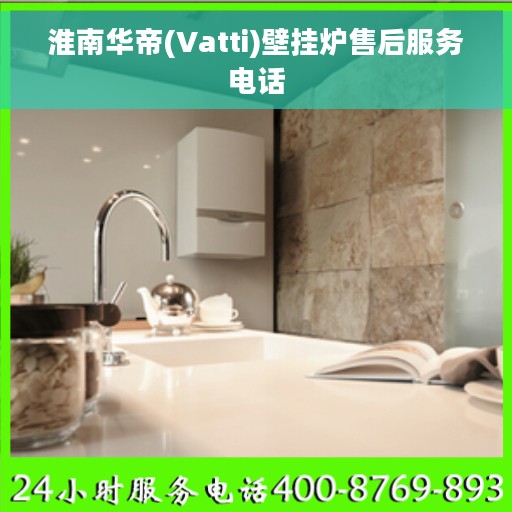 淮南华帝(Vatti)壁挂炉售后服务电话