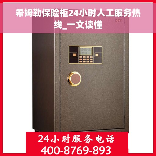 希姆勒保险柜24小时人工服务热线_一文读懂