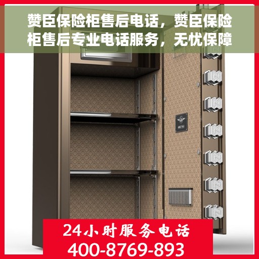 赞臣保险柜售后电话，赞臣保险柜售后专业电话服务，无忧保障您的安全之选