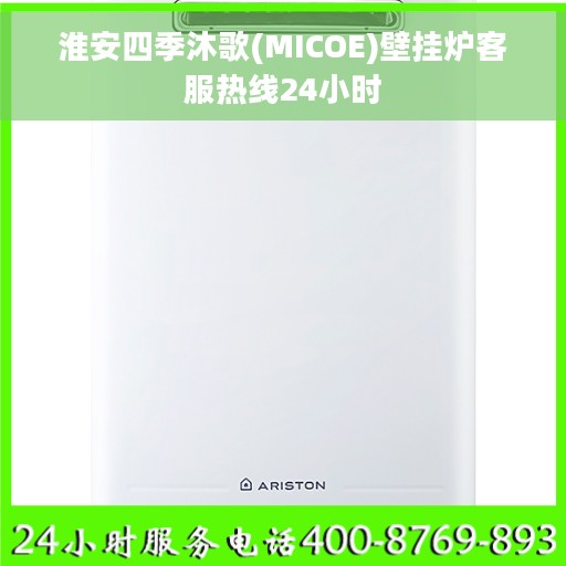 淮安四季沐歌(MICOE)壁挂炉客服热线24小时