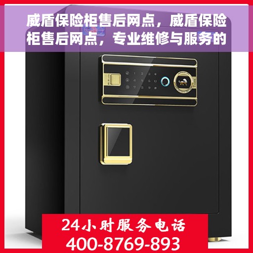 威盾保险柜售后网点，威盾保险柜售后网点，专业维修与服务的全方位支持