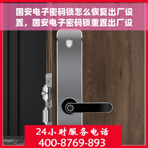 国安电子密码锁怎么恢复出厂设置，国安电子密码锁重置出厂设置全攻略
