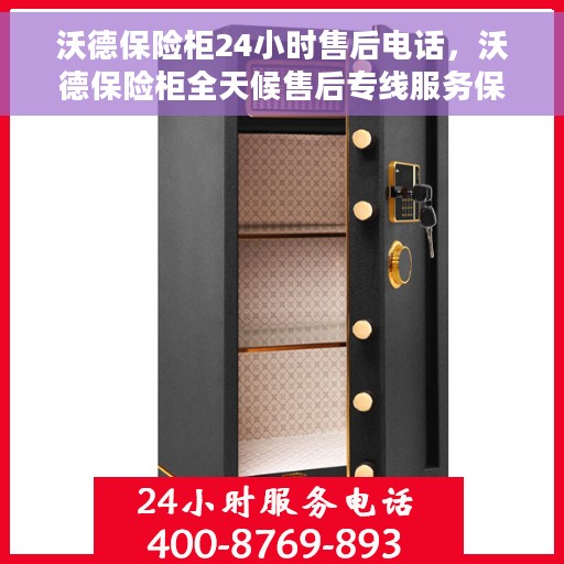 沃德保险柜24小时售后电话，沃德保险柜全天候售后专线服务保障