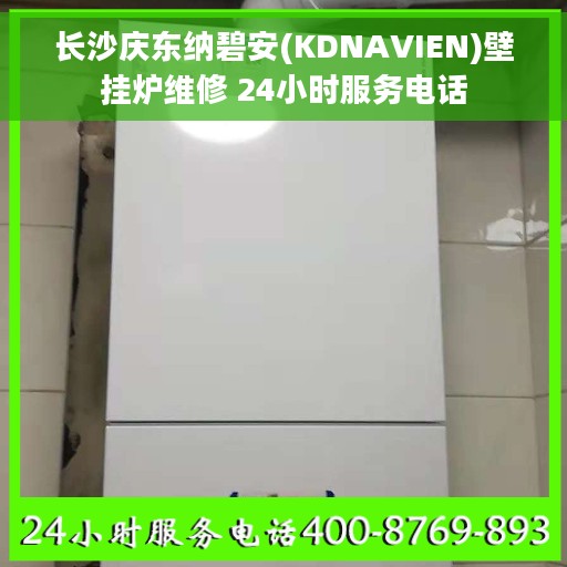 长沙庆东纳碧安(KDNAVIEN)壁挂炉维修 24小时服务电话