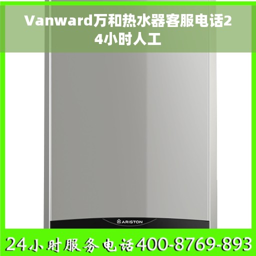Vanward万和热水器客服电话24小时人工