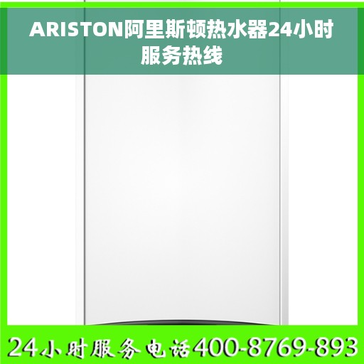 ARISTON阿里斯顿热水器24小时服务热线