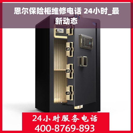 恩尔保险柜维修电话 24小时_最新动态
