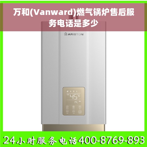 万和(Vanward)燃气锅炉售后服务电话是多少