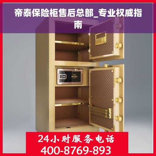 帝泰保险柜售后总部_专业权威指南